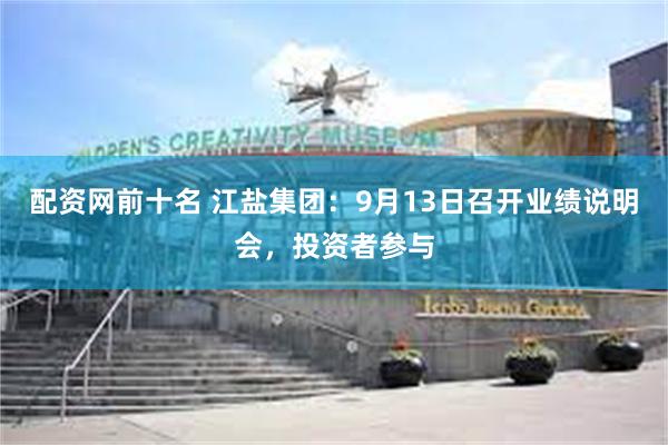 配资网前十名 江盐集团：9月13日召开业绩说明会，投资者参与