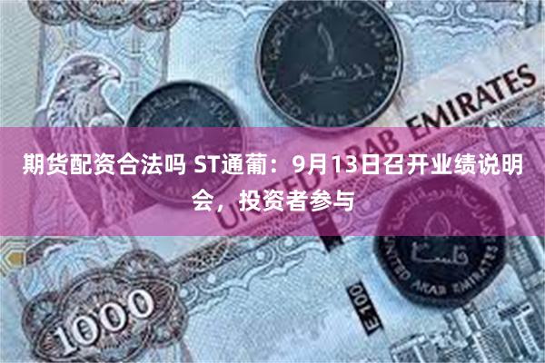 期货配资合法吗 ST通葡：9月13日召开业绩说明会，投资者参与