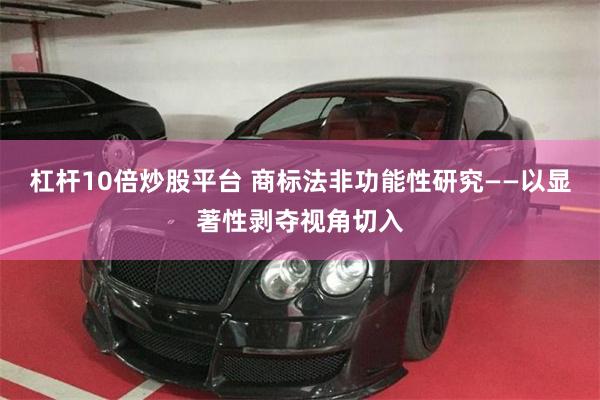 杠杆10倍炒股平台 商标法非功能性研究——以显著性剥夺视角切入