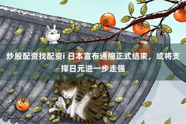 炒股配资找配资i 日本宣布通缩正式结束，或将支撑日元进一步走强