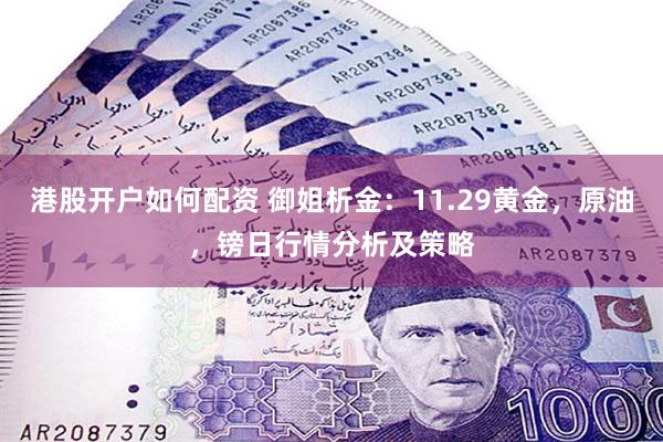 港股开户如何配资 御姐析金：11.29黄金，原油，镑日行情分析及策略