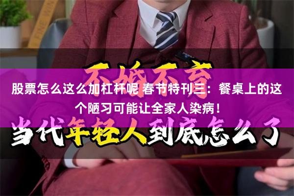 股票怎么这么加杠杆呢 春节特刊三：餐桌上的这个陋习可能让全家人染病！