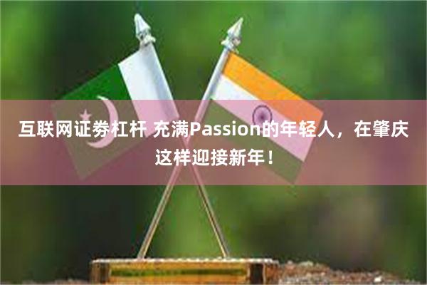 互联网证劵杠杆 充满Passion的年轻人，在肇庆这样迎接新年！