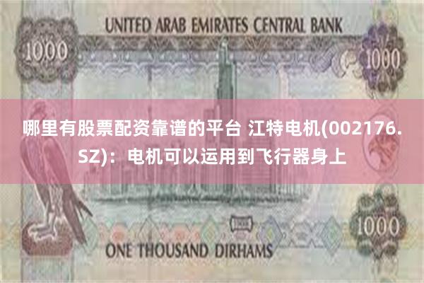 哪里有股票配资靠谱的平台 江特电机(002176.SZ)：电机可以运用到飞行器身上