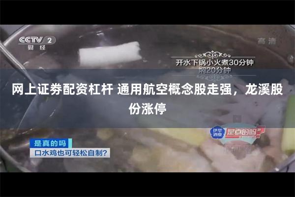 网上证劵配资杠杆 通用航空概念股走强，龙溪股份涨停