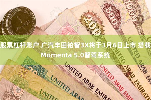 股票杠杆账户 广汽丰田铂智3X将于3月6日上市 搭载Momenta 5.0智驾系统