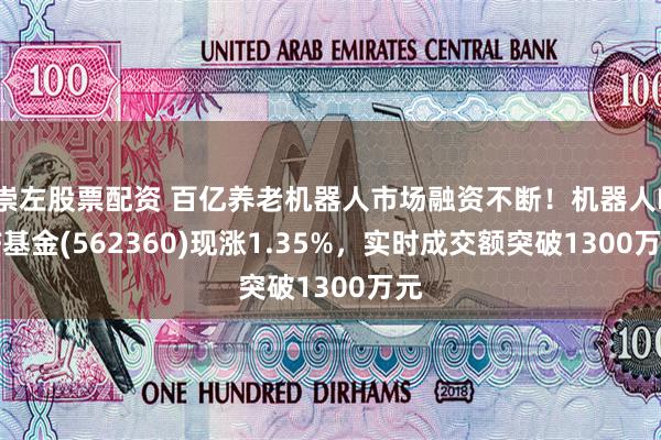 崇左股票配资 百亿养老机器人市场融资不断！机器人ETF基金(562360)现涨1.35%，实时成交额突破1300万元