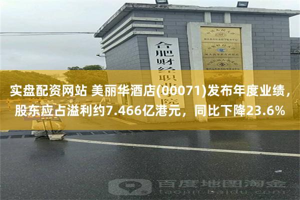 实盘配资网站 美丽华酒店(00071)发布年度业绩，股东应占溢利约7.466亿港元，同比下降23.6%