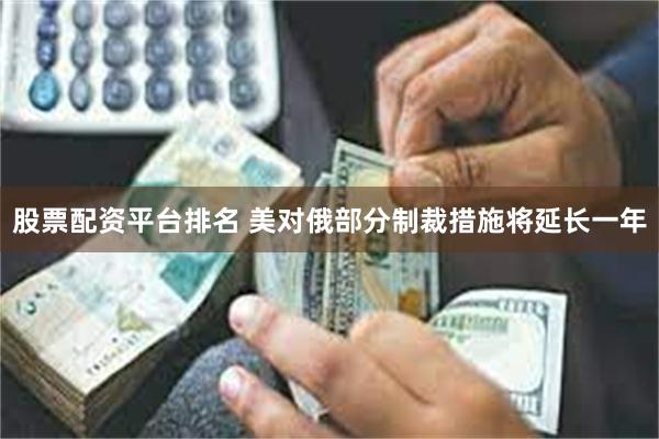 股票配资平台排名 美对俄部分制裁措施将延长一年