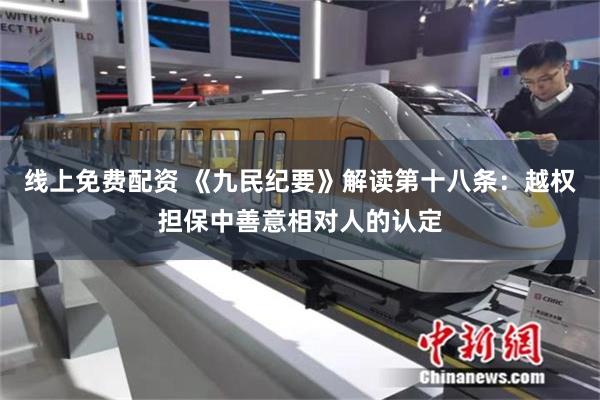 线上免费配资 《九民纪要》解读第十八条：越权担保中善意相对人的认定