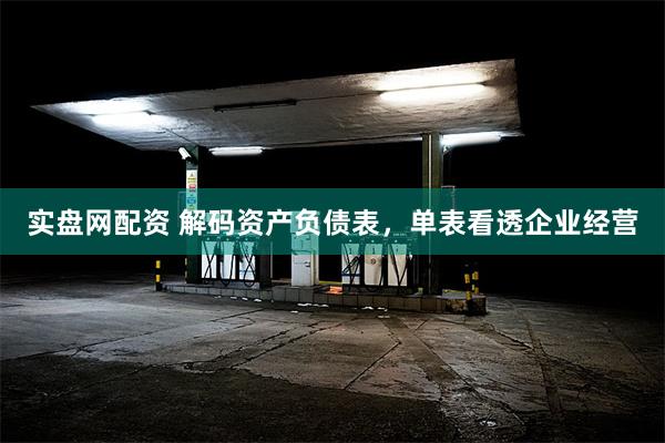 实盘网配资 解码资产负债表，单表看透企业经营