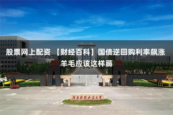 股票网上配资 【财经百科】国债逆回购利率飙涨 羊毛应该这样薅