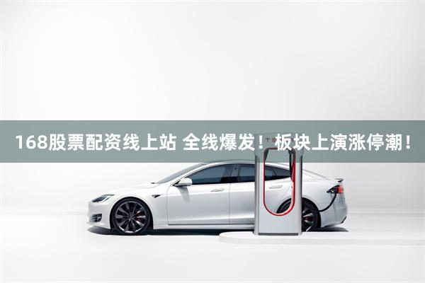168股票配资线上站 全线爆发！板块上演涨停潮！