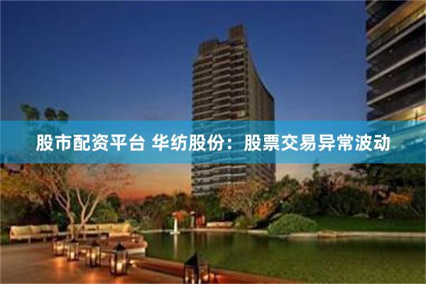 股市配资平台 华纺股份：股票交易异常波动