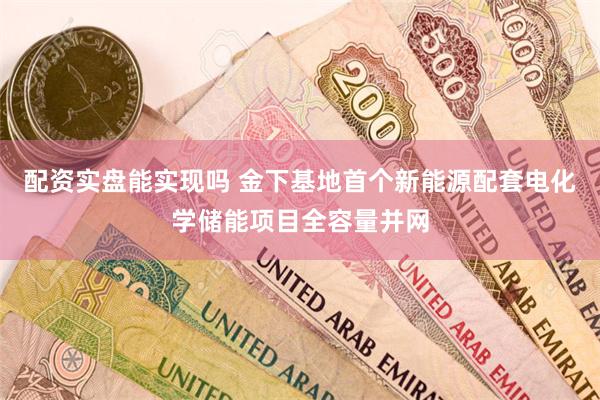 配资实盘能实现吗 金下基地首个新能源配套电化学储能项目全容量并网