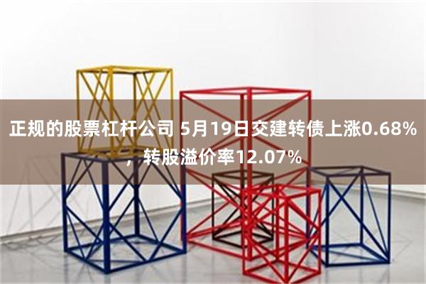 正规的股票杠杆公司 5月19日交建转债上涨0.68%，转股溢价率12.07%