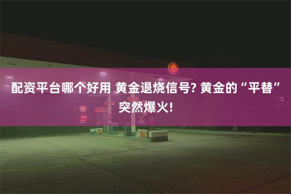 配资平台哪个好用 黄金退烧信号? 黄金的“平替”突然爆火!