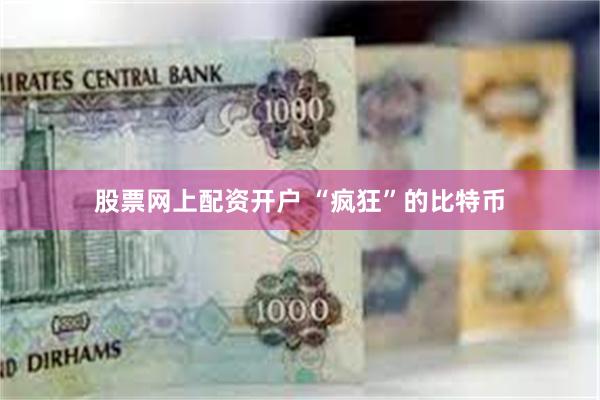 股票网上配资开户 “疯狂”的比特币