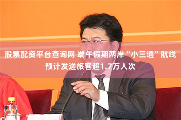股票配资平台查询网 端午假期两岸“小三通”航线预计发送旅客超1.7万人次