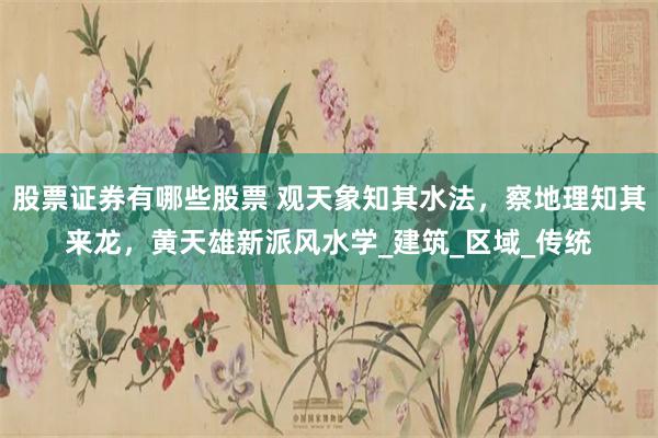 股票证券有哪些股票 观天象知其水法，察地理知其来龙，黄天雄新派风水学_建筑_区域_传统