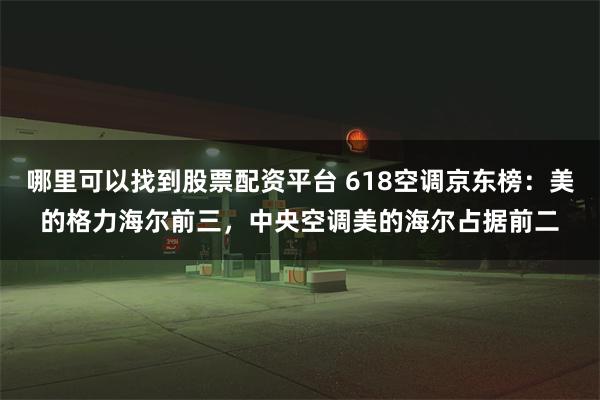 哪里可以找到股票配资平台 618空调京东榜：美的格力海尔前三，中央空调美的海尔占据前二