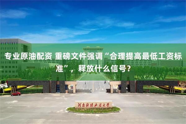 专业原油配资 重磅文件强调“合理提高最低工资标准”，释放什么信号？