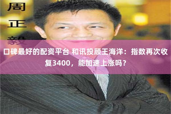 口碑最好的配资平台 和讯投顾王海洋：指数再次收复3400，能加速上涨吗？