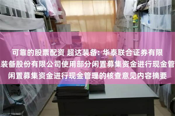 可靠的股票配资 超达装备: 华泰联合证券有限责任公司关于南通超达装备股份有限公司使用部分闲置募集资金进行现金管理的核查意见内容摘要