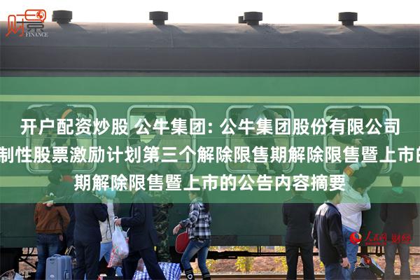 开户配资炒股 公牛集团: 公牛集团股份有限公司关于2022年限制性股票激励计划第三个解除限售期解除限售暨上市的公告内容摘要