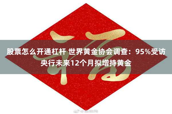 股票怎么开通杠杆 世界黄金协会调查：95%受访央行未来12个月拟增持黄金