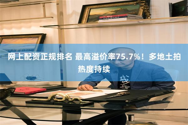 网上配资正规排名 最高溢价率75.7%！多地土拍热度持续