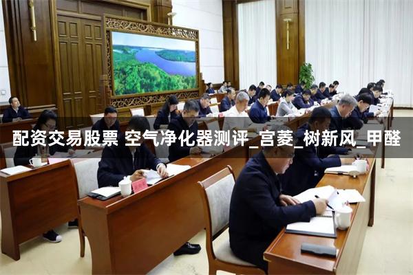 配资交易股票 空气净化器测评_宫菱_树新风_甲醛