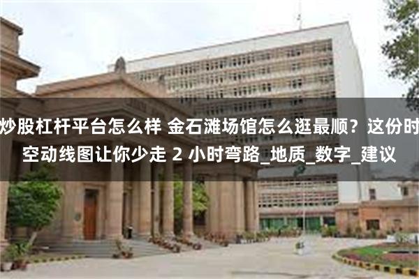 炒股杠杆平台怎么样 金石滩场馆怎么逛最顺？这份时空动线图让你少走 2 小时弯路_地质_数字_建议