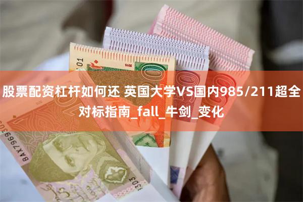 股票配资杠杆如何还 英国大学VS国内985/211超全对标指南_fall_牛剑_变化