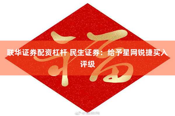 联华证券配资杠杆 民生证券：给予星网锐捷买入评级