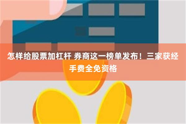 怎样给股票加杠杆 券商这一榜单发布！三家获经手费全免资格
