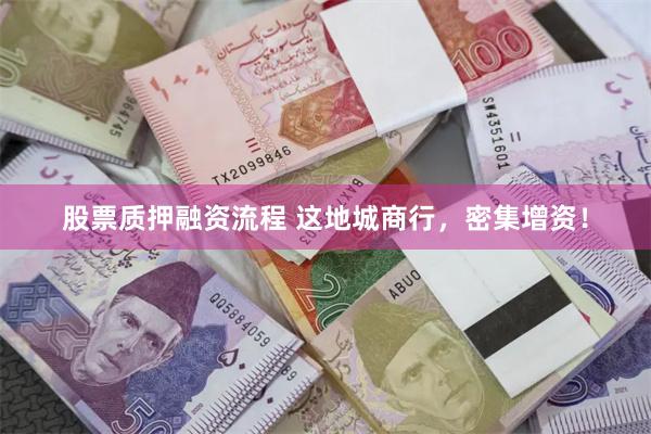 股票质押融资流程 这地城商行，密集增资！