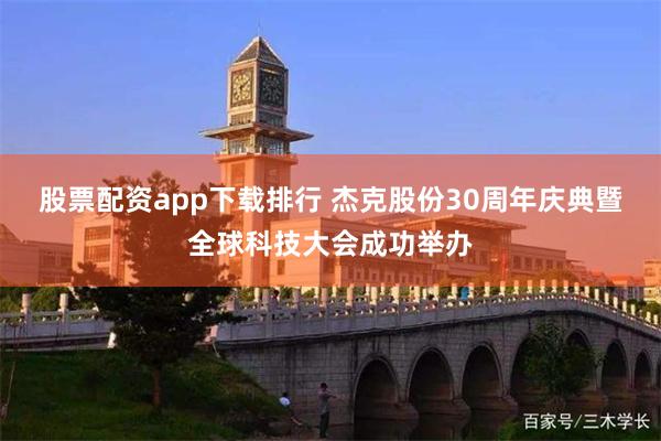 股票配资app下载排行 杰克股份30周年庆典暨全球科技大会成功举办