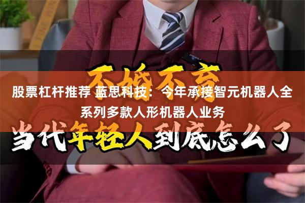 股票杠杆推荐 蓝思科技：今年承接智元机器人全系列多款人形机器人业务