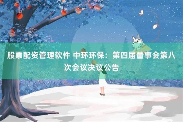 股票配资管理软件 中环环保：第四届董事会第八次会议决议公告