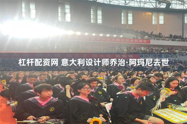 杠杆配资网 意大利设计师乔治·阿玛尼去世