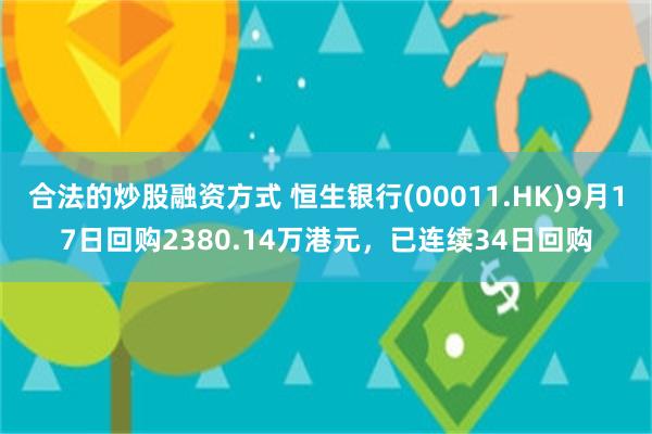 合法的炒股融资方式 恒生银行(00011.HK)9月17日回购2380.14万港元，已连续34日回购