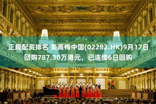 正规配资排名 美高梅中国(02282.HK)9月17日回购787.30万港元，已连续6日回购