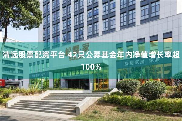 清远股票配资平台 42只公募基金年内净值增长率超100%