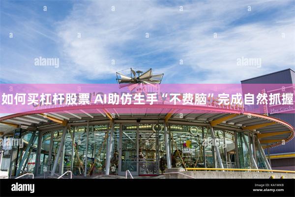 如何买杠杆股票 AI助仿生手“不费脑”完成自然抓握