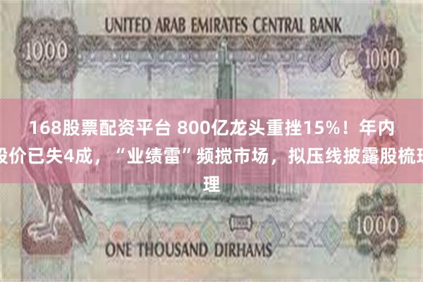 168股票配资平台 800亿龙头重挫15%！年内股价已失4成，“业绩雷”频搅市场，拟压线披露股梳理